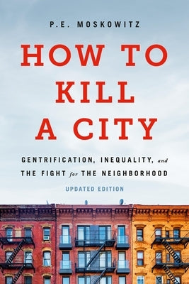 How to Kill a City: Gentrification, Inequality, and the Fight for the Neighborhood by Moskowitz, Pe