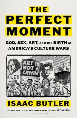 The Perfect Moment: God, Sex, Art, and the Birth of America's Culture Wars by Butler, Isaac