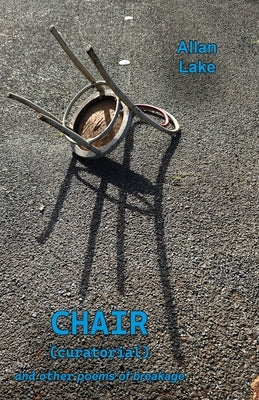 CHAIR (curatorial) and other poems of breakage by Lake, Allan