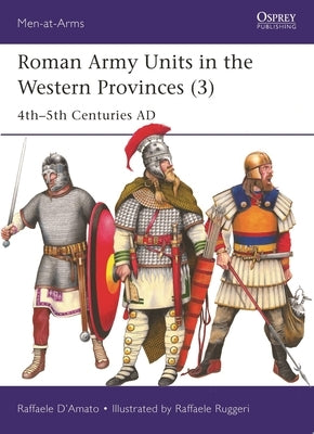 Roman Army Units in the Western Provinces (3): 4th-5th Centuries AD by D'Amato, Raffaele