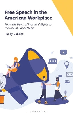 Free Speech in the American Workplace: From the Dawn of Workers' Rights to the Rise of Social Media by Bobbitt, Randy