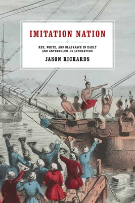 Imitation Nation: Red, White, and Blackface in Early and Antebellum Us Literature by Richards, Jason