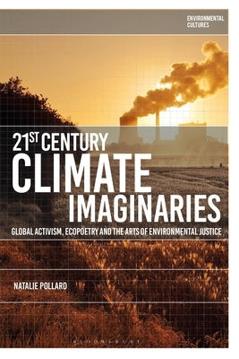 21st-Century Climate Imaginaries: Global Activism, Ecopoetry and the Arts of Environmental Justice by Pollard, Natalie