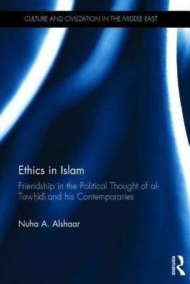 Ethics in Islam: Friendship in the Political Thought of Al-Tawhidi and his Contemporaries by Al-Shaar, Nuha