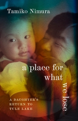 A Place for What We Lose: A Daughter's Return to Tule Lake by Nimura, Tamiko
