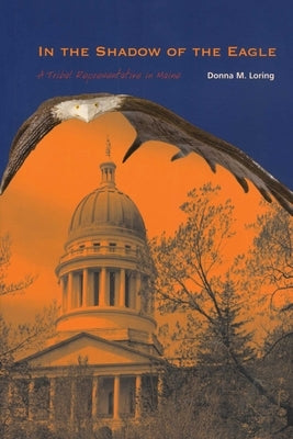 In the Shadow of the Eagle: A Tribal Representative in Maine by Loring, Donna M.