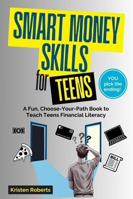 Smart Money Skills for Teens: A Fun, Choose-Your-Path Book to Teach Teens Financial Literacy by Roberts, Kristen