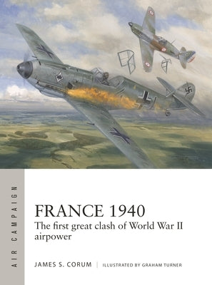 France 1940: The First Great Clash of World War II Airpower by Corum, James S.