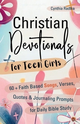 Christian Devotionals for Teen Girls: 60 Faith Based Songs, Verses, Quotes & Journaling Prompts for Daily Bible Study by Radtke, Cynthia