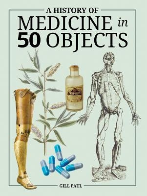 A History of Medicine in 50 Objects by Paul, Gill
