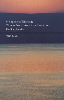 Metaphors of Illness in Chinese North American Literature: The Body Speaks by Tang, Fang