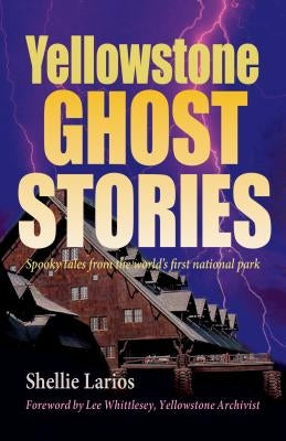 Yellowstone Ghost Stories: Spooky Tales from the World's First National Park by Larios, Shellie