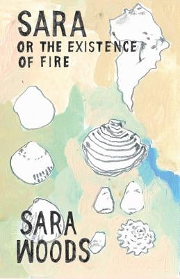 Sara or the Existence of Fire by Woods, Sara