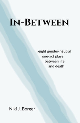 In-Between: Eight Gender-Neutral One-Act Plays Between Life and Death by Borger, Niki J.
