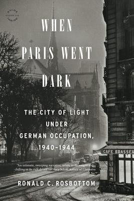 When Paris Went Dark: The City of Light Under German Occupation, 1940-1944 by Rosbottom, Ronald C.