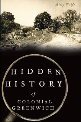 Hidden History of Colonial Greenwich by Wolfe, Mary