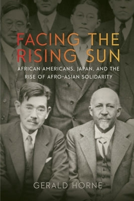 Facing the Rising Sun: African Americans, Japan, and the Rise of Afro-Asian Solidarity by Horne, Gerald
