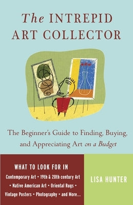 The Intrepid Art Collector: The Beginner's Guide to Finding, Buying, and Appreciating Art on a Budget by Hunter, Lisa