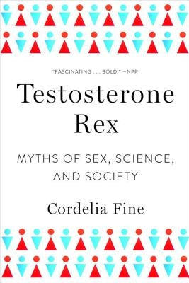 Testosterone Rex: Myths of Sex, Science, and Society by Fine, Cordelia