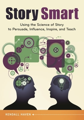 Story Smart: Using the Science of Story to Persuade, Influence, Inspire, and Teach by Haven, Kendall