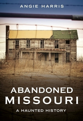 Abandoned Missouri: A Haunted History by Harris, Angie