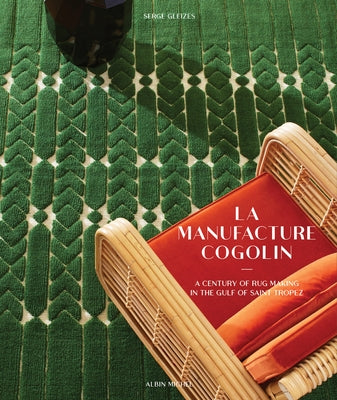 La Manufacture Cogolin: A Century of Rug Making in the Gulf of Saint Tropez by Gleizes, Serge