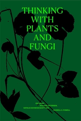 Thinking with Plants and Fungi: Interdisciplinary Explorations of Ecology, Mind, and the More-Than-Human World by Petersen, Rachael