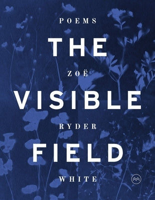 The Visible Field: Poems by White, Zoë Ryder