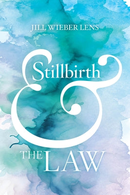 Stillbirth and the Law by Lens, Jill Wieber