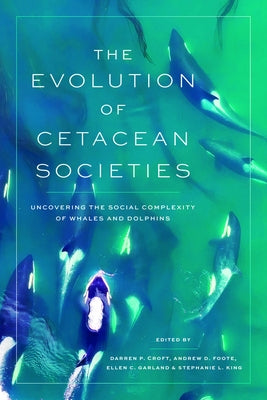 The Evolution of Cetacean Societies: Uncovering the Social Complexity of Whales and Dolphins by Croft, Darren P.