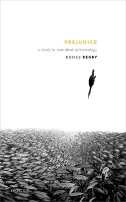 Prejudice: A Study in Non-Ideal Epistemology by Begby, Endre