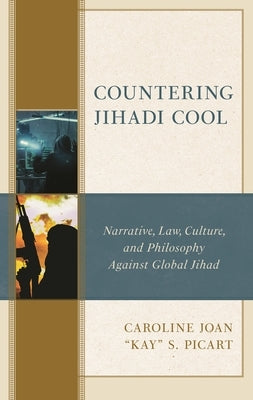 Countering Jihadi Cool: Narrative, Law, Culture, and Philosophy Against Global Jihad by Picart, Caroline Joan Kay S.