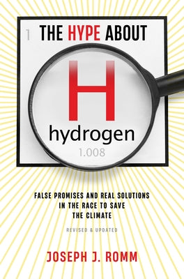 The Hype about Hydrogen, Revised Edition: False Promises and Real Solutions in the Race to Save the Climate by Romm, Joseph J.