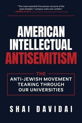 American Intellectual Antisemitism: The Anti-Jewish Movement Tearing Through Our Universities by Davidai, Shai