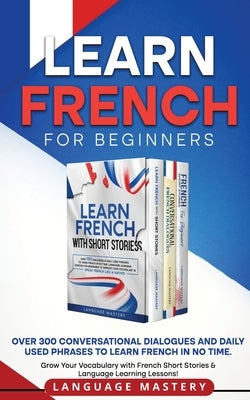 Learn French for Beginners: Over 300 Conversational Dialogues and Daily Used Phrases to Learn French in no Time. Grow Your Vocabulary with French Shor by Mastery, Language