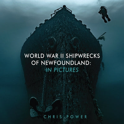 World War II Shipwrecks of Newfoundland: In Pictures by Power, Chris