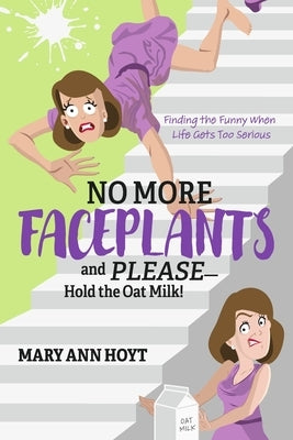 No More Faceplants and Please--Hold the Oat Milk!: Finding the Funny When Life Gets Too Serious by Hoyt, Mary Ann