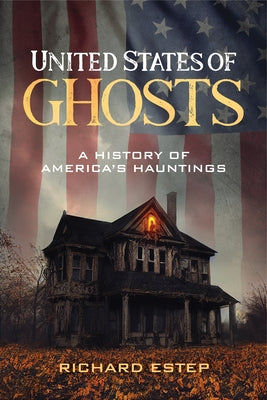 United States of Ghosts: A History of America's Hauntings by Estep, Richard