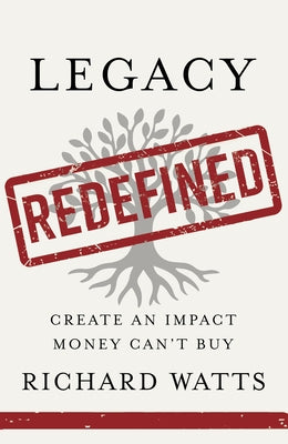 Legacy Redefined: Create an Impact Money Can't Buy by Watts, Richard