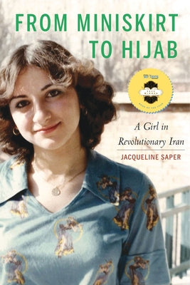 From Miniskirt to Hijab: A Girl in Revolutionary Iran by Saper, Jacqueline
