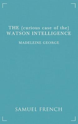 The (Curious Case of The) Watson Intelligence by George, Madeleine