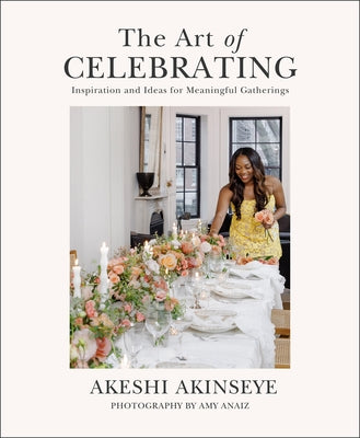 The Art of Celebrating: Inspiration and Ideas for Meaningful Gatherings by Akinseye, Akeshi