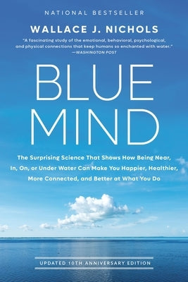 Blue Mind: The Surprising Science That Shows How Being Near, In, On, or Under Water Can Make You Happier, Healthier, More Connect by Nichols, Wallace J.