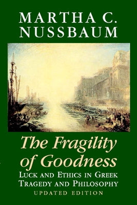 The Fragility of Goodness: Luck and Ethics in Greek Tragedy and Philosophy by Nussbaum, Martha C.