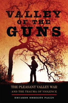 Valley of the Guns: The Pleasant Valley War and the Trauma of Violence by Pagán, Eduardo Obregón