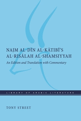 Najm Al-Dīn Al-Kātibī's Al-Risālah Al-Shamsiyyah: An Edition and Translation with Commentary by Street, Tony