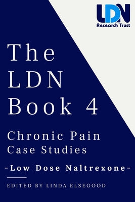The Ldn Book 4: Chronic Pain Case Studies - Low Dose Naltrexone by Elsegood, Linda