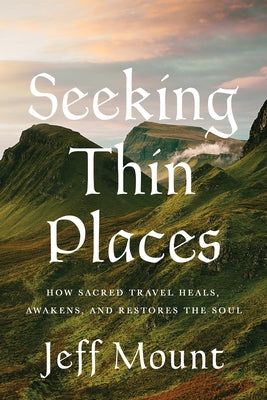 Seeking Thin Places: How Sacred Travel Heals, Awakens, and Restores the Soul by Mount, Jeff