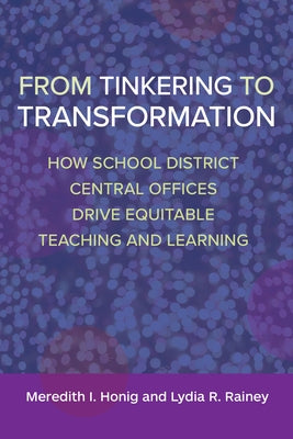 From Tinkering to Transformation: How School District Central Offices Drive Equitable Teaching and Learning by Honig, Meredith I.