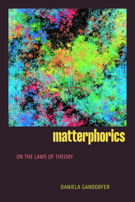 Matterphorics: On the Laws of Theory by Gandorfer, Daniela